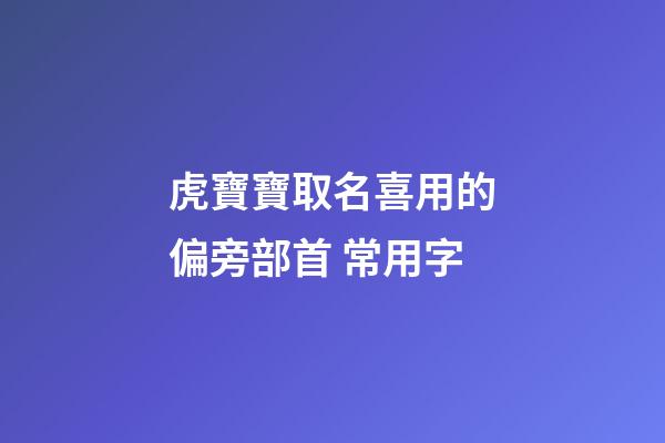 虎寶寶取名喜用的偏旁部首 常用字